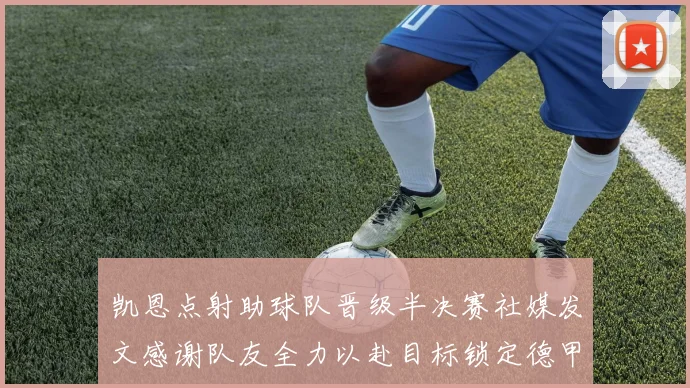 凯恩点射助球队晋级半决赛社媒发文感谢队友全力以赴目标锁定德甲赛季