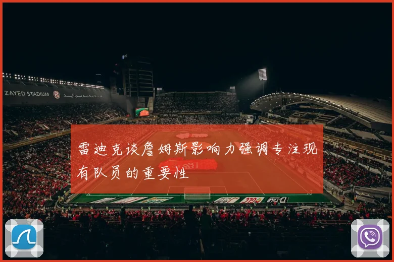 雷迪克谈詹姆斯影响力强调专注现有队员的重要性