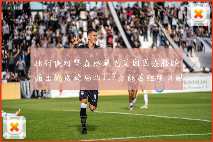 独行侠对阵森林狼克莱因因左膝酸痛出战成疑场均117分能否继续贡献