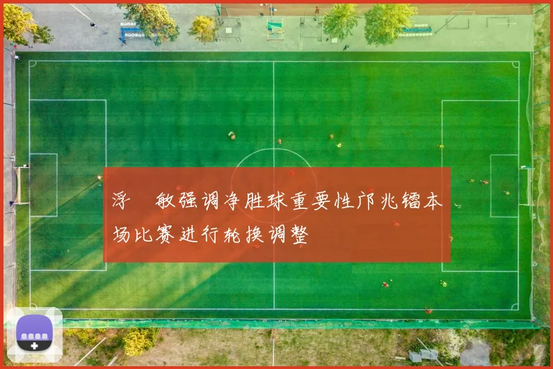 浮嶋敏强调净胜球重要性邝兆镭本场比赛进行轮换调整