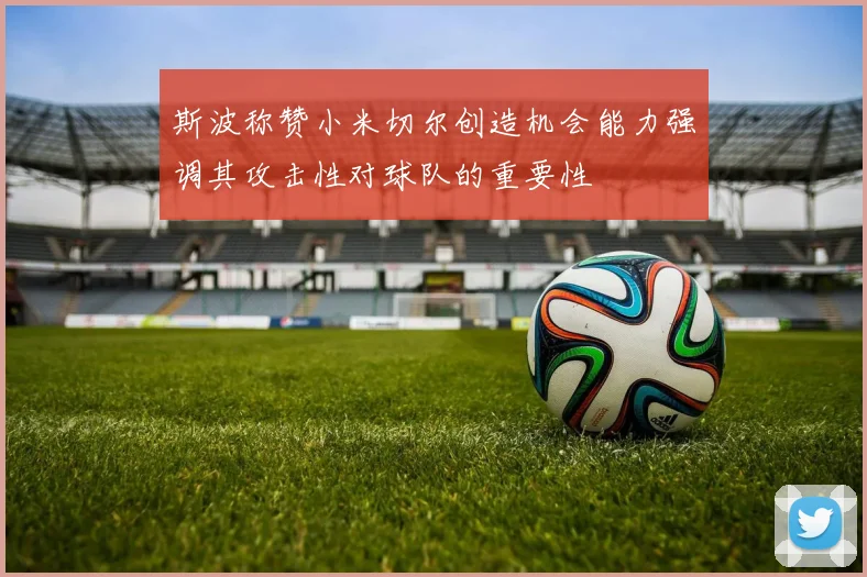 斯波称赞小米切尔创造机会能力强调其攻击性对球队的重要性