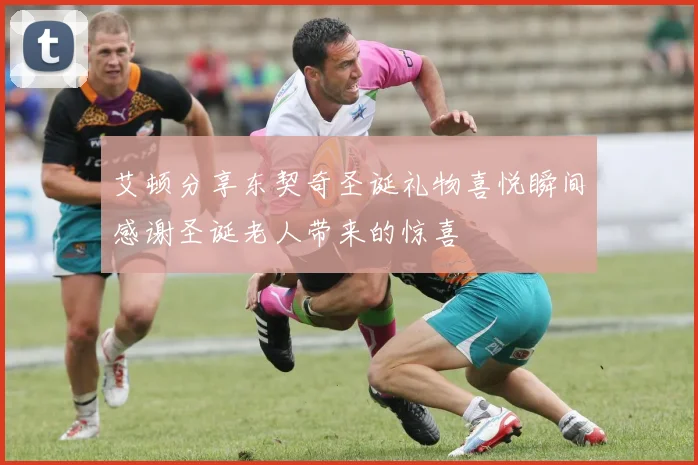 艾顿分享东契奇圣诞礼物喜悦瞬间感谢圣诞老人带来的惊喜