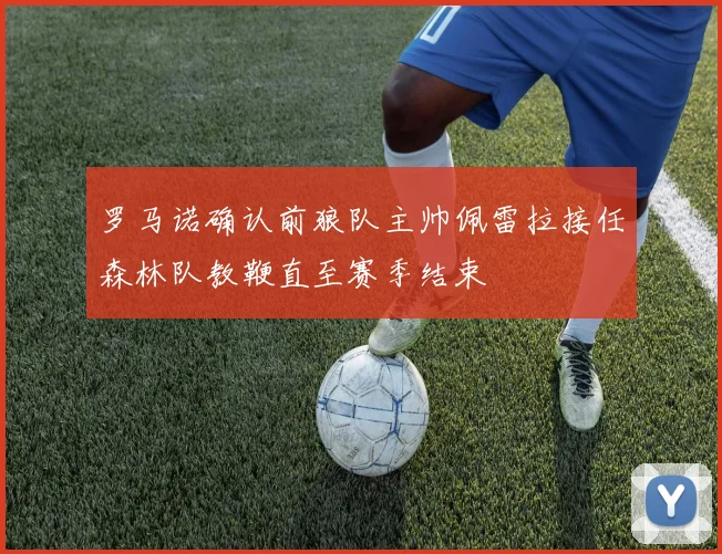 罗马诺确认前狼队主帅佩雷拉接任森林队教鞭直至赛季结束