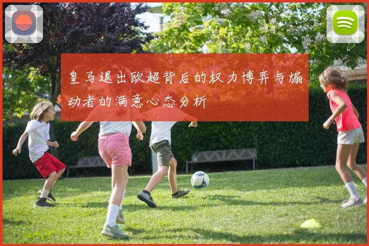 皇马退出欧超背后的权力博弈与煽动者的满意心态分析