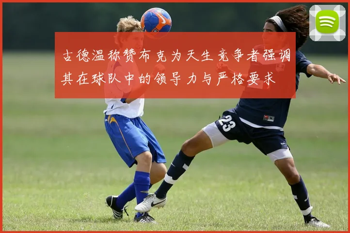 古德温称赞布克为天生竞争者强调其在球队中的领导力与严格要求