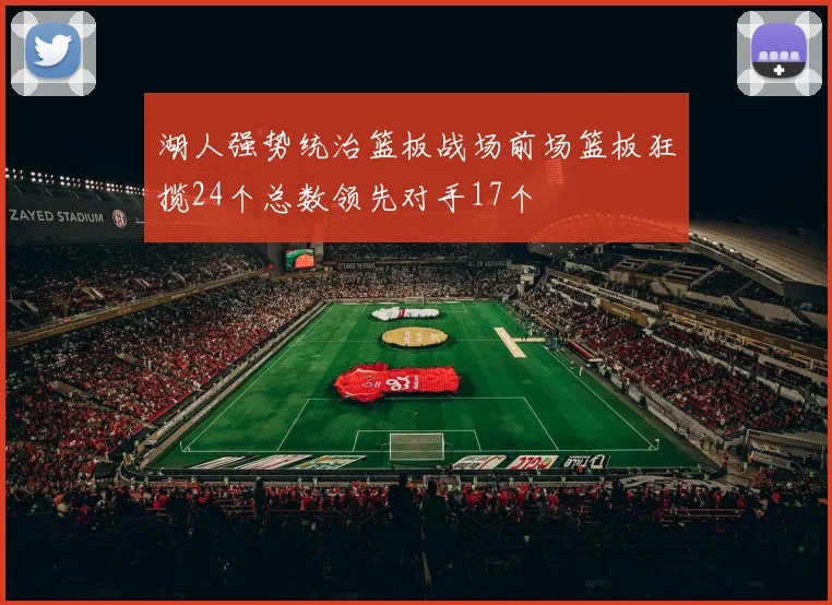 湖人强势统治篮板战场前场篮板狂揽24个总数领先对手17个