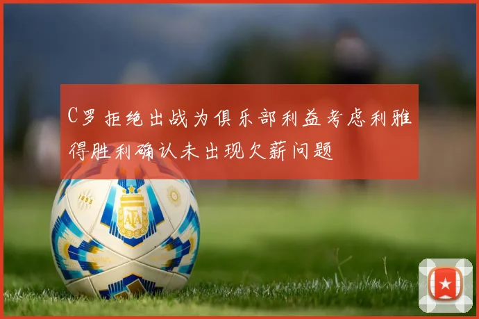 C罗拒绝出战为俱乐部利益考虑利雅得胜利确认未出现欠薪问题