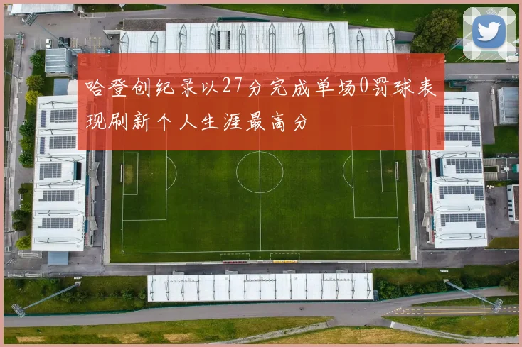 哈登创纪录以27分完成单场0罚球表现刷新个人生涯最高分