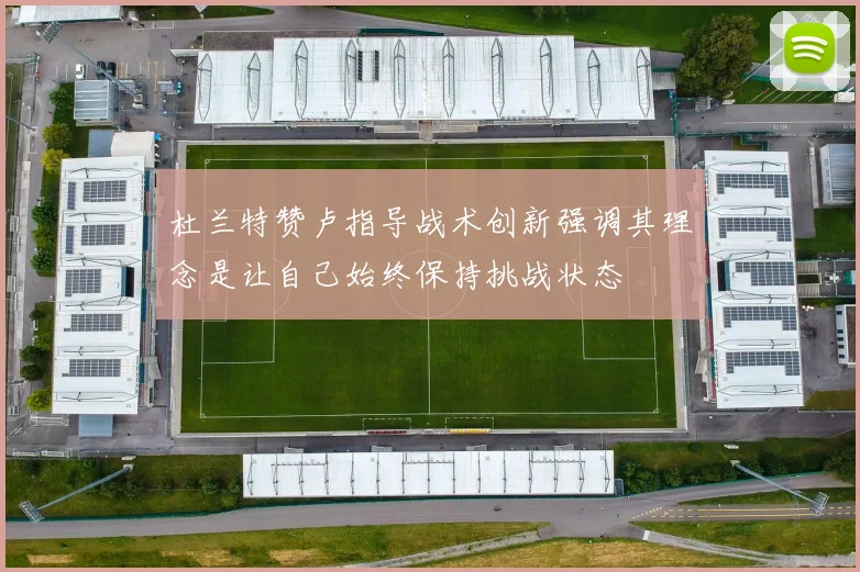 杜兰特赞卢指导战术创新强调其理念是让自己始终保持挑战状态