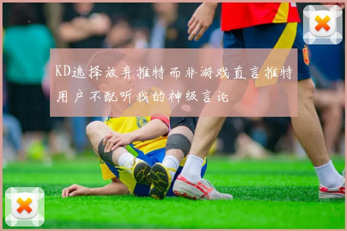 KD选择放弃推特而非游戏直言推特用户不配听我的神级言论