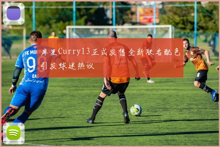 库里Curry13正式发售全新联名配色引发球迷热议