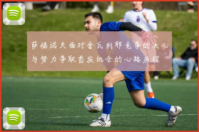 萨福诺夫面对舍瓦利耶竞争的决心与努力争取首发机会的心路历程