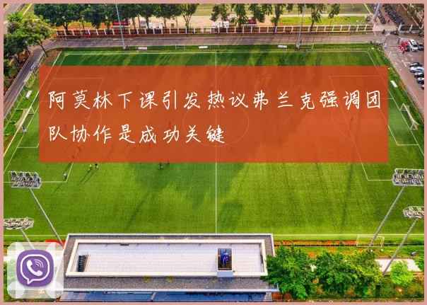阿莫林下课引发热议弗兰克强调团队协作是成功关键