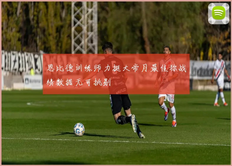 恩比德训练师力挺大帝月最佳称战绩数据无可挑剔