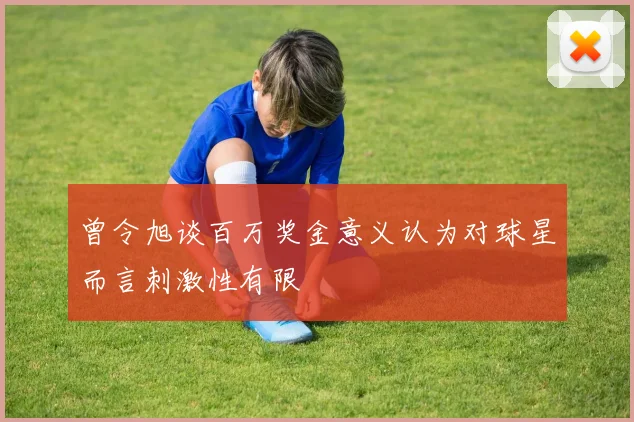 曾令旭谈百万奖金意义认为对球星而言刺激性有限