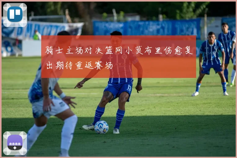 骑士主场对决篮网小莫布里伤愈复出期待重返赛场