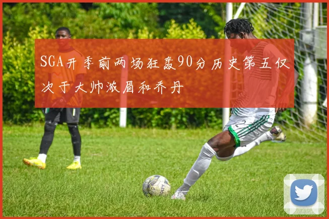 SGA开季前两场狂轰90分历史第五仅次于大帅浓眉和乔丹