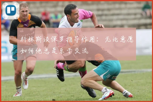 科林斯谈保罗指导作用：无论意愿如何他总是乐于交流