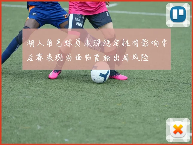 湖人角色球员表现稳定性将影响季后赛表现或面临首轮出局风险