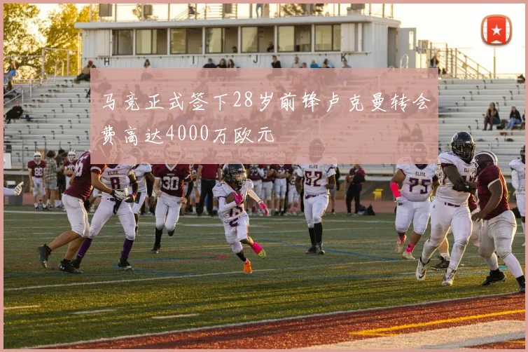 马竞正式签下28岁前锋卢克曼转会费高达4000万欧元